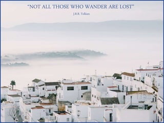 “NOT ALL THOSE WHO WANDER ARE LOST”
J.R.R. Tolkien
 