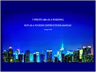 ‘I WROTE 1984 AS A WARNING,
NOT AS A FUCKING INSTRUCTIONS MANUAL’
George Orwell
 