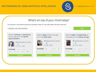 MATCHMAKING BY USING ARTIFICIAL INTELLIGENCE.
working on a key note presentation
Try to describe in one sentence what you are working on today. Or if you need support. We will connect you!
 