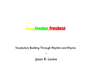 Fresh, Fresher, Freshest
Vocabulary Building Through Rhythm and Rhyme
-
Jason R. Levine
 