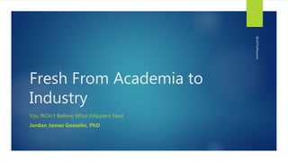 Fresh From Academia to
Industry
You WOn’t Believe What HAppens Next
Jordan James Gosselin, PhD
@JJGThePhysicist
 