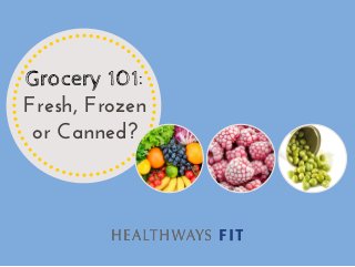 Grocery 101:
Fresh, Frozen
or Canned?
 