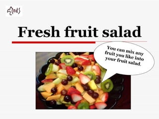 Fresh fruit salad You can mix any fruit you like into your fruit salad . 