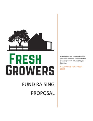 FUND RAISING
PROPOSAL
Make Healthy and Delicious Food for
your loved ones with Garden – Picked
produce promptly delivered to your
Doorstep.
A GOOD TIME FOR A FRESH
START
 