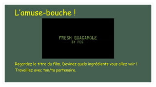 L’amuse-bouche !
Regardez le titre du film. Devinez quels ingrédients vous allez voir !
Travaillez avec ton/ta partenaire.
 
