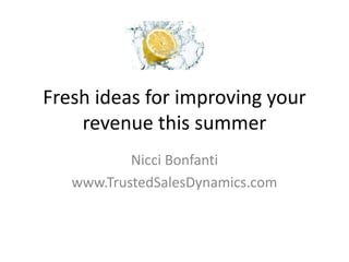 Fresh ideas for improving your
revenue this summer
Nicci Bonfanti
www.TrustedSalesDynamics.com
 