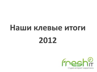 Наши клевые итоги
      2012
 