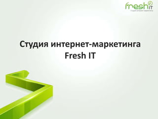 Студия интернет-маркетинга
          Fresh IT
 