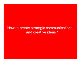 How to create strategic communications
           and creative ideas?
 