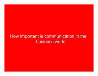 How important is communication in the
           business world
 