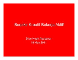 Berpikir Kreatif Bekerja Aktif!


       Dian Noeh Abubakar
          18 May 2011
 