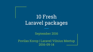 10 Fresh
Laravel packages
September 2016
Povilas Korop | Laravel Vilnius Meetup
2016-09-14
 