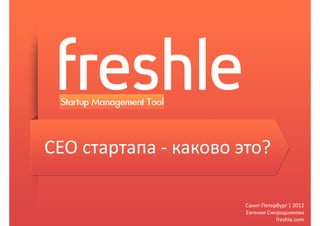 CEO стартапа - каково это?

                       Санкт-Петербург | 2012
                       Евгения Смородникова
                                  freshle.com
 