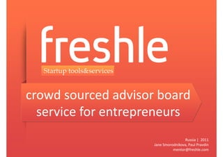 crowd sourced advisor board
  service for entrepreneurs
                                     Russia | 2011
                     Jane Smorodnikova, Paul Pravdin
                               mentor@freshle.com
 