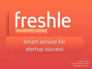 Smart service for
 startup success
                              Russia | 2012
                    Jane Smorodnikova, CEO
                       contact@freshle.com
 