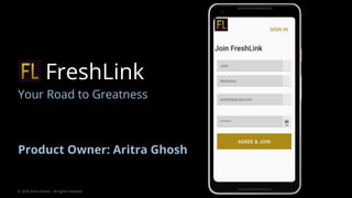 FreshLink
Your Road to Greatness
Product Owner: Aritra Ghosh
© 2020 Aritra Ghosh. All rights reserved.
 