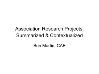 Association Research Projects: Summarized & Contextualized Ben Martin, CAE 