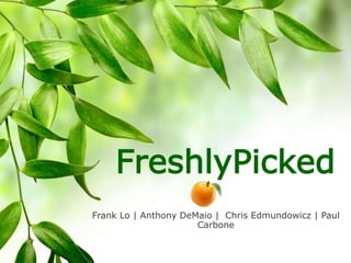 FreshlyPicked
Frank Lo | Anthony DeMaio | Chris Edmundowicz | Paul
Carbone
 