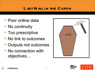 Last Nail in the Coffin AVE Poor online data No continuity Too prescriptive No link to outcomes Outputs not outcomes No connection with objectives… 3 