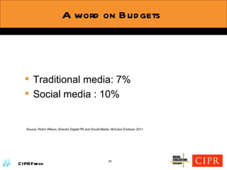 Traditional media: 7% Social media : 10% Source: Robin Wilson, Director Digital PR and Social Media, McCann Erickson 2011 A word on Budgets 35 