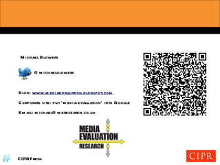Michael Blowers @michaelblowers Blog:  www.mediaevaluation.blogspot.com Corporate site: put ‘media evaluation’ into Google  Email: michael@meresearch.co.uk  