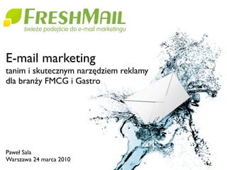 E-mail marketing
tanim i skutecznym narzędziem reklamy
dla branży FMCG i Gastro




Paweł Sala
Warszawa 24 marca 2010
 