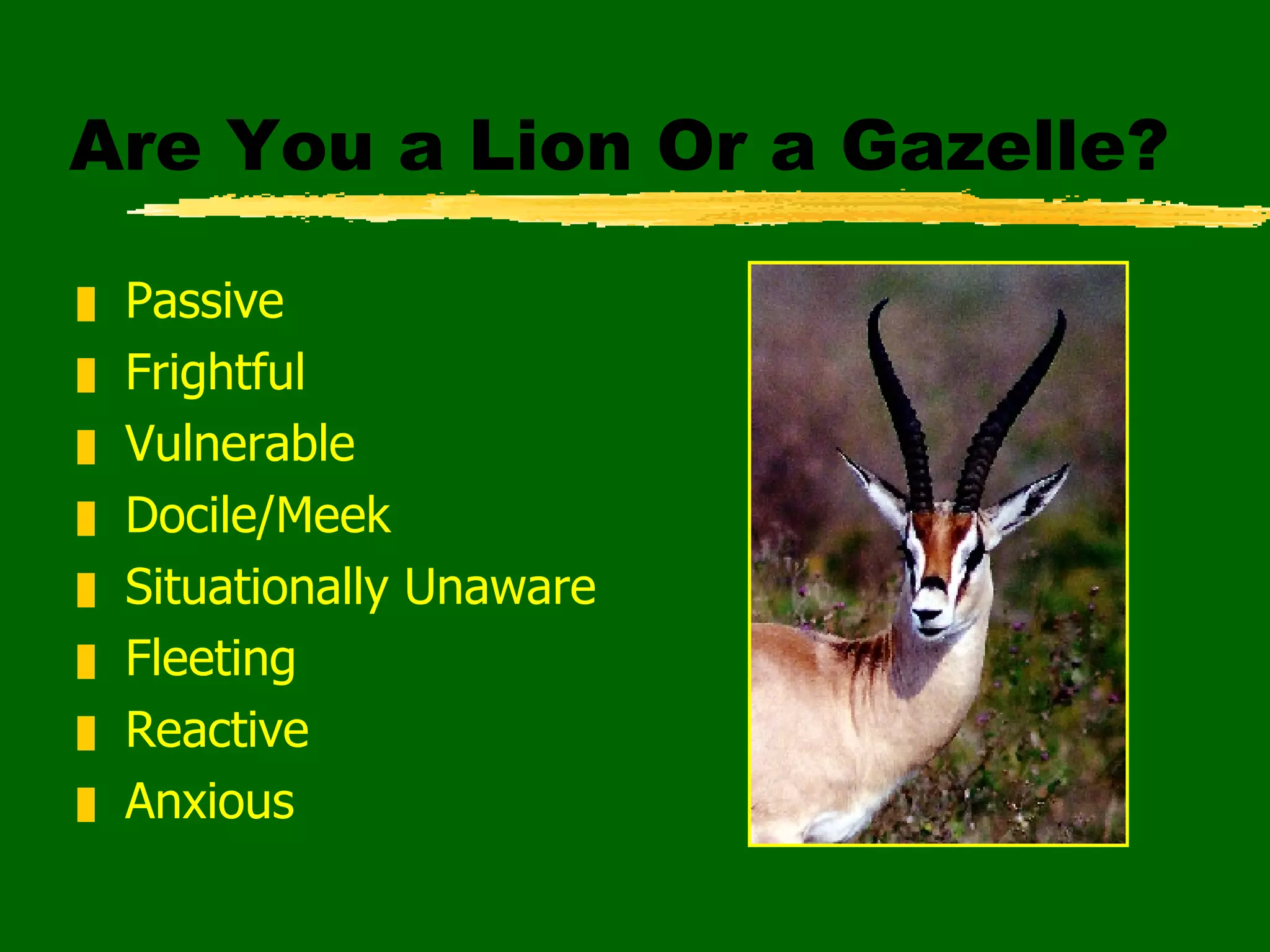 Are You a Lion Or a Gazelle? Passive Frightful Vulnerable Docile/Meek Situationally Unaware Fleeting Reactive Anxious 