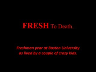FRESHTo Death. Freshman year at Boston University as lived by a couple of crazy kids. 