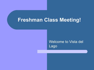 Freshman Class Meeting! Welcome to Vista del Lago 