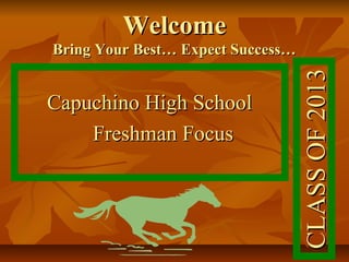 WelcomeWelcome
Bring Your Best… Expect Success…Bring Your Best… Expect Success…
Capuchino High SchoolCapuchino High School
Freshman FocusFreshman Focus
CLASSOF2013CLASSOF2013
 
