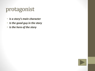 protagonist
• Is a story’s main character
• Is the good guy in the story
• Is the hero of the story
 
