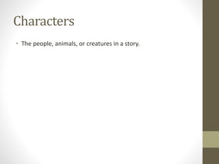 Characters
• The people, animals, or creatures in a story.
 