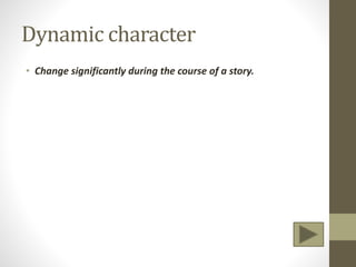 Dynamic character
• Change significantly during the course of a story.
 