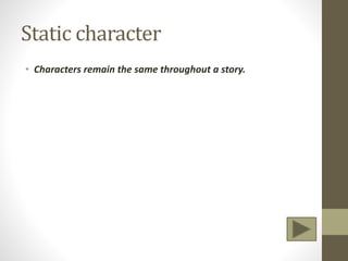 Static character
• Characters remain the same throughout a story.
 