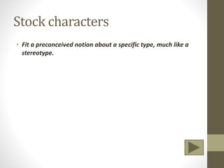 Stock characters
• Fit a preconceived notion about a specific type, much like a
stereotype.
 