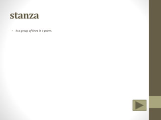 stanza
• Is a group of lines in a poem.
 