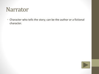 Narrator
• Character who tells the story; can be the author or a fictional
character.
 
