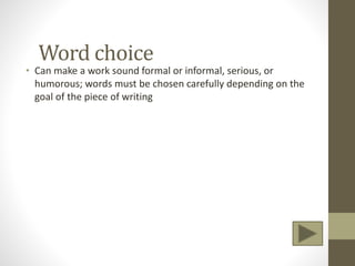 Word choice
• Can make a work sound formal or informal, serious, or
humorous; words must be chosen carefully depending on the
goal of the piece of writing
 