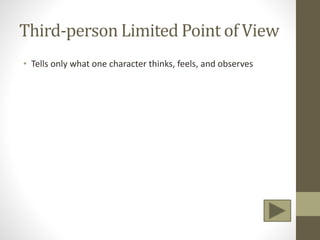 Third-person Limited Point of View
• Tells only what one character thinks, feels, and observes
 