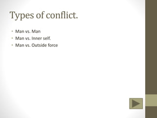 Types of conflict.
• Man vs. Man
• Man vs. Inner self.
• Man vs. Outside force
 