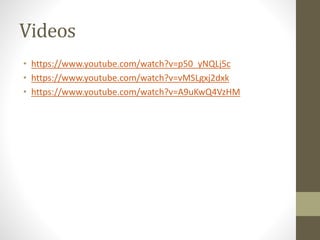 Videos
• https://www.youtube.com/watch?v=p50_yNQLj5c
• https://www.youtube.com/watch?v=vMSLgxj2dxk
• https://www.youtube.com/watch?v=A9uKwQ4VzHM
 