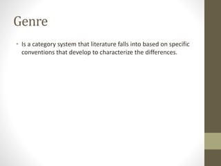 Genre
• Is a category system that literature falls into based on specific
conventions that develop to characterize the differences.
 