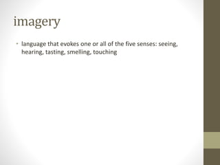 imagery
• language that evokes one or all of the five senses: seeing,
hearing, tasting, smelling, touching
 