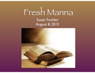 Fresh Manna
Susan Fochler	

August 8, 2015
 
