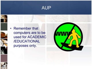 AUP



• Remember that
  computers are to be
  used for ACADEMIC
  /EDUCATIONAL
  purposes only.
 