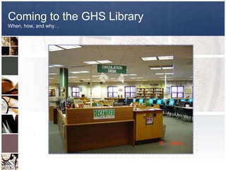 Coming to the GHS Library
When, how, and why…
 