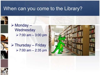 When can you come to the Library?


    Monday –
     Wednesday
      7:00 am – 3:00 pm


    Thursday – Friday
      7:00 am – 2:35 pm
 
