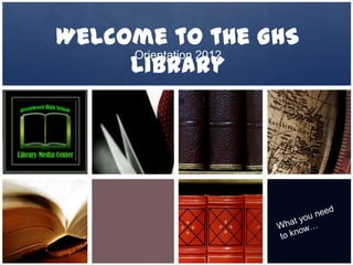 Welcome to the GHS
     Library
     Orientation 2012
 