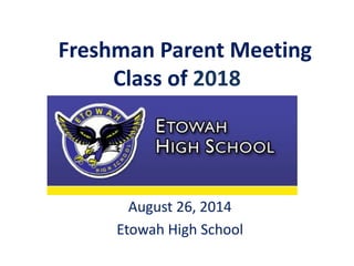 Freshman Parent Meeting
Class of 2018
August 26, 2014
Etowah High School
 