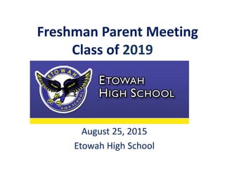 Freshman Parent Meeting
Class of 2019
August 25, 2015
Etowah High School
 